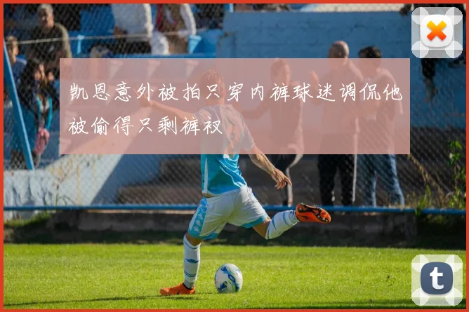 凯恩意外被拍只穿内裤球迷调侃他被偷得只剩裤衩