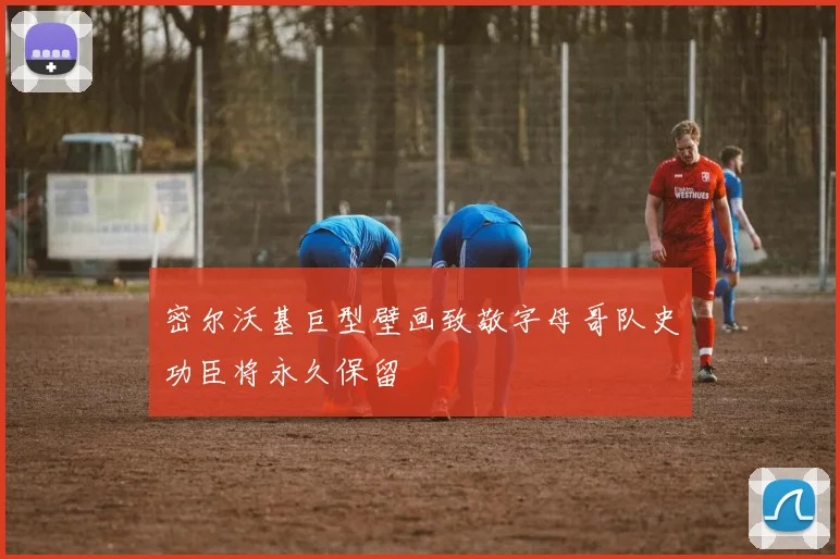 密尔沃基巨型壁画致敬字母哥队史功臣将永久保留