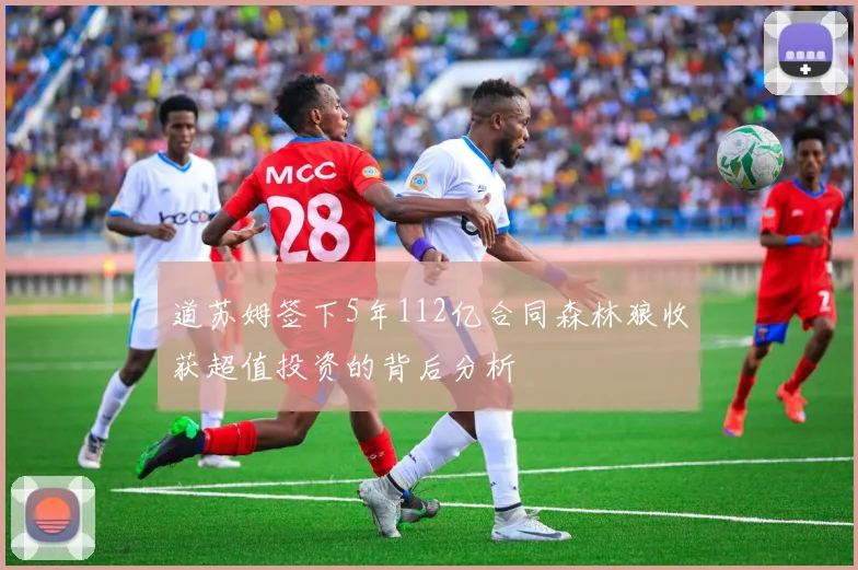 道苏姆签下5年112亿合同森林狼收获超值投资的背后分析