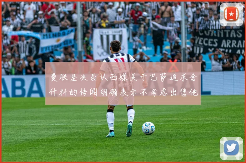 曼联坚决否认西媒关于巴萨追求舍什科的传闻明确表示不考虑出售他