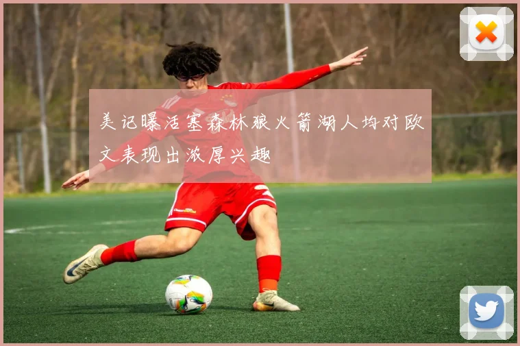 美记曝活塞森林狼火箭湖人均对欧文表现出浓厚兴趣
