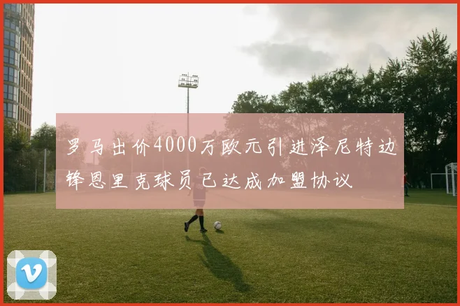 罗马出价4000万欧元引进泽尼特边锋恩里克球员已达成加盟协议
